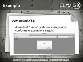 Exemplo
DOM based XSS:
•  A variável “name” pode ser manipulada
conforme o exemplo a seguir:
 