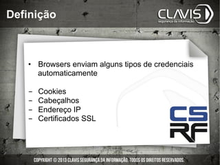 •  Browsers enviam alguns tipos de credenciais
automaticamente
-  Cookies
-  Cabeçalhos
-  Endereço IP
-  Certificados SSL...