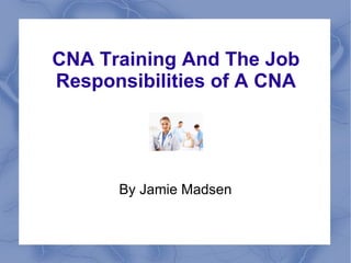 CNA Training And The Job Responsibilities of A CNA By Jamie Madsen 