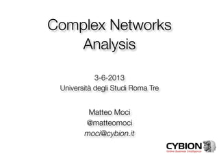 Complex Networks
Analysis
3-6-2013
Università degli Studi Roma Tre
Matteo Moci
@matteomoci
moci@cybion.it
 