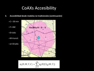 CoAXs Accesibility
3. Accesibilidad desde modelos no tradicionales (continuación)
–C = 30 min
–T= AM
–D=Jobs
–M=transit
–a...