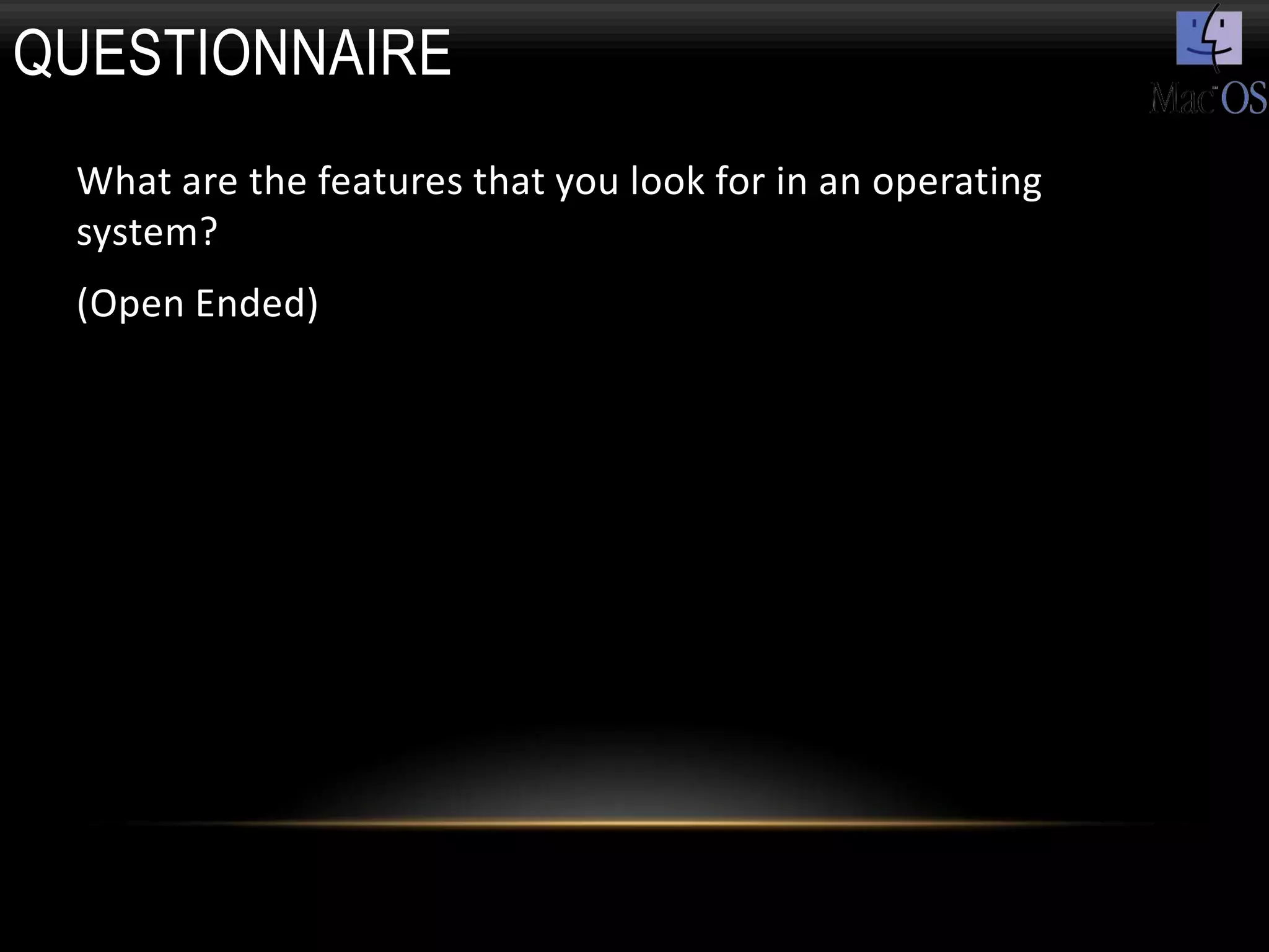 QUESTIONNAIRE
 What are the features that you look for in an operating
 system?
 (Open Ended)
 