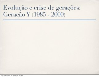 Evolução e crise de gerações:
   Geração Y (1985 - 2000)




segunda-feira, 21 de maio de 12
 