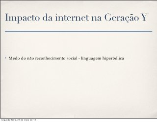 Impacto da internet na Geração Y


   ✤   Medo do não reconhecimento social - linguagem hiperbólica




segunda-feira, 21 de maio de 12
 