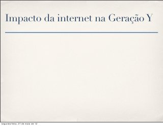 Impacto da internet na Geração Y




segunda-feira, 21 de maio de 12
 