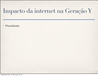 Impacto da internet na Geração Y

   ✤   Pluralidade




segunda-feira, 21 de maio de 12
 