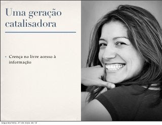 Uma geração
   catalisadora


   ✤   Crença no livre acesso à
       informação




segunda-feira, 21 de maio de 12
 