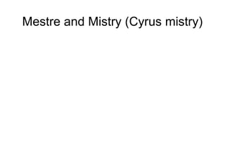 Mestre and Mistry (Cyrus mistry)
 