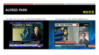 미국 CNBC 방송 『Cash Flow』 프로그램 한국시장 전문위원 (2010) 미국 Bloomberg TV 방송 아시아시장 전문위원 (2011) 
ALFRED PARK 
해외언론 
1 
