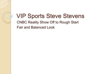 VIP Sports Steve Stevens
CNBC Reality Show Off to Rough Start
Fair and Balanced Look
 
