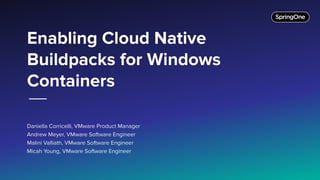 Daniella Corricelli, VMware Product Manager
Andrew Meyer, VMware Software Engineer
Malini Valliath, VMware Software Engineer
Micah Young, VMware Software Engineer
Enabling Cloud Native
Buildpacks for Windows
Containers
 