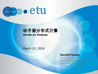 动手做分布式计算
Hands-on Hadoop
March 13, 2014
Gandalf Huang
Biz Developer of Etu
gandalfhuang@etusolution.com
Line : gandalfhuang
WeChat : GandalfHuang
 