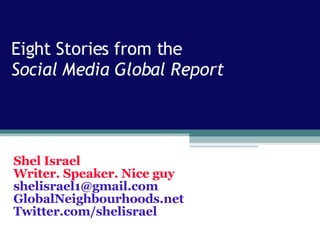 Eight Stories from the  Social Media Global Report Shel Israel Writer. Speaker. Nice guy [email_address] GlobalNeighbourhoods.net Twitter.com/shelisrael 