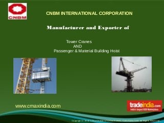 CNBM INTERNATIONAL CORPORATION


           Manufacturer and Exporter of

                   Tower Cranes
                       AND
              Passenger & Material Building Hoist




www.cmaxindia.com

                       Copyright © 2012-13 by CNBM INTERNATIONAL CORPORATION All Rights Reserved   .
 