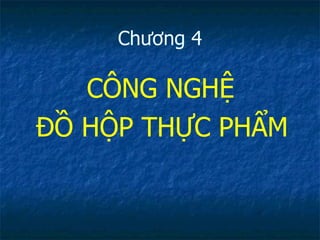 Chương 4 CÔNG NGHỆ  ĐỒ HỘP THỰC PHẨM 
