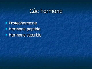 Các hormone Proteohormone Hormone peptide Hormone steoride 