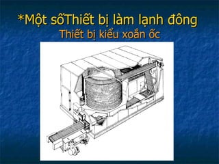 *Một sốThiết bị làm lạnh đông   Thiết bị kiểu xoắn ốc 