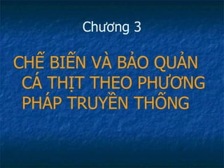 Chương 3 CHẾ BIẾN VÀ BẢO QUẢN CÁ THỊT THEO PHƯƠNG PHÁP TRUYỀN THỐNG 