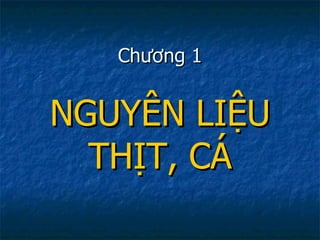 Chương 1 NGUYÊN LIỆU THỊT, CÁ 