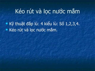 Kéo rút và lọc nước mắm Kỹ thuật đắp lù: 4 kiểu lù: Số 1,2,3,4. Kéo rút và lọc nước mắm. 