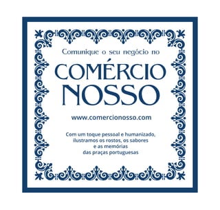 Comunique o seu negócio no
www.comercionosso.com
Com um toque pessoal e humanizado,
ilustramos os rostos, os sabores
e as memórias
das praças portuguesas
 