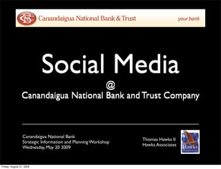 Social Media
@
Canandaigua National Bank and Trust Company
Canandaigua National Bank
Strategic Information and Planning Workshop
Wednesday, May 20 2009
Thomas Hawks II
Hawks Associates
Social Media
@
Canandaigua National Bank and Trust Company
Friday, August 21, 2009
 