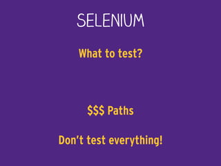 Selenium
What to test? 
 
$$$ Paths 
 
Don’t test everything!
 