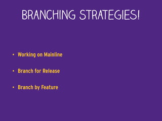 Branching Strategies!
• Working on Mainline
• Branch for Release
• Branch by Feature
 