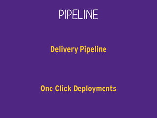 Pipeline
Delivery Pipeline
One Click Deployments
 