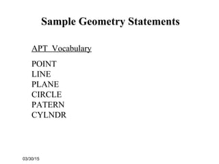 03/30/15
Sample Geometry Statements
APT Vocabulary
POINT
LINE
PLANE
CIRCLE
PATERN
CYLNDR
 