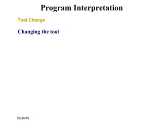 03/30/15
Program Interpretation
Tool Change
Changing the tool
 