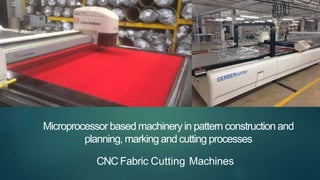 Microprocessor based machinery in pattern construction and
planning, marking and cutting processes
CNC Fabric Cutting Machines
 