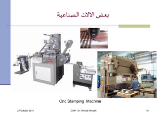 بعض الآلات الصناعية 
Cnc Stamping Machine 
27 October 2014 CAM - Dr. Ahmad Almaleh 19 
 