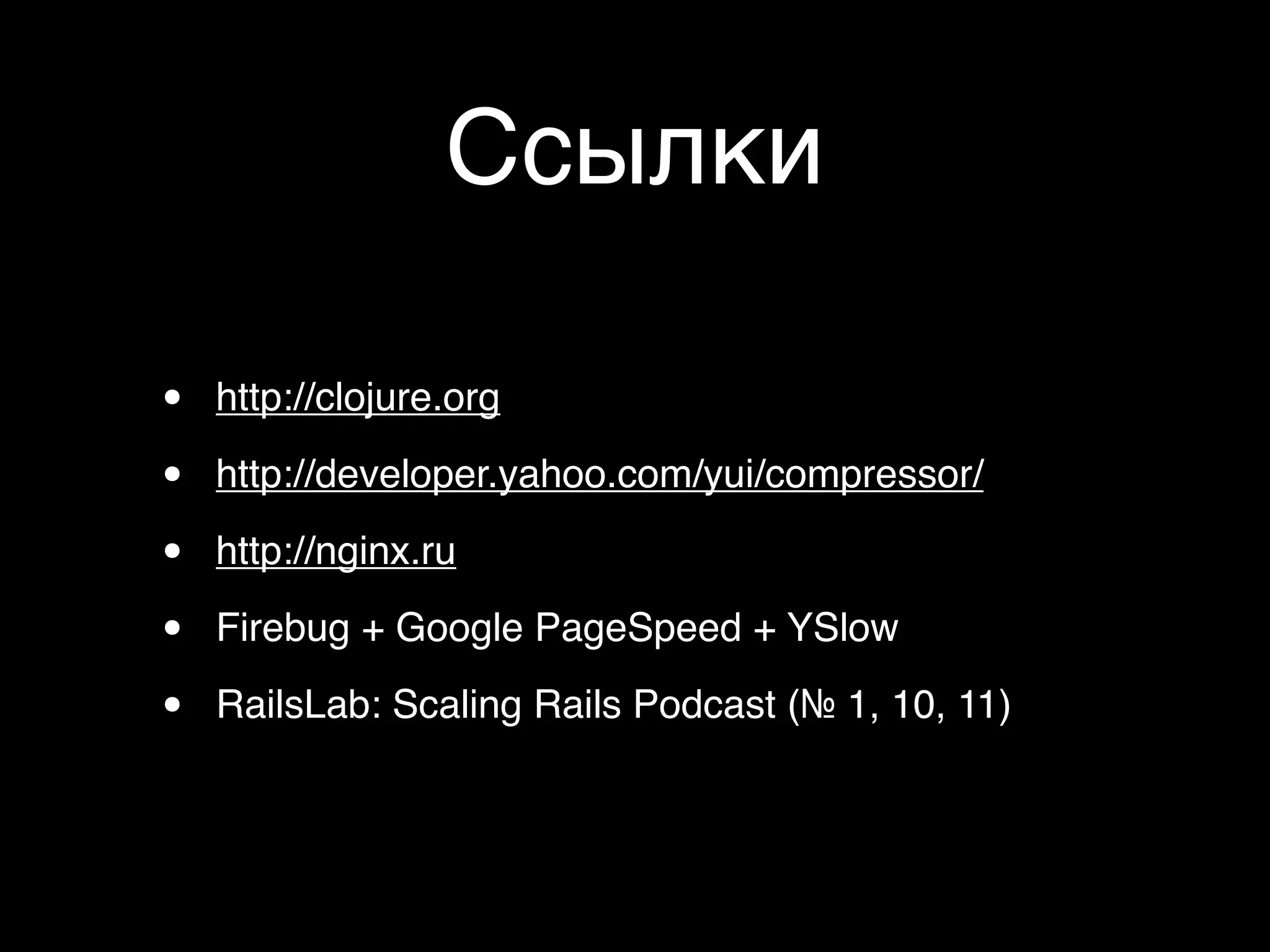 Ссылки

•   http://clojure.org

•   http://developer.yahoo.com/yui/compressor/

•   http://nginx.ru

•   Firebug + Google PageSpeed + YSlow

•   RailsLab: Scaling Rails Podcast (№ 1, 10, 11)
 