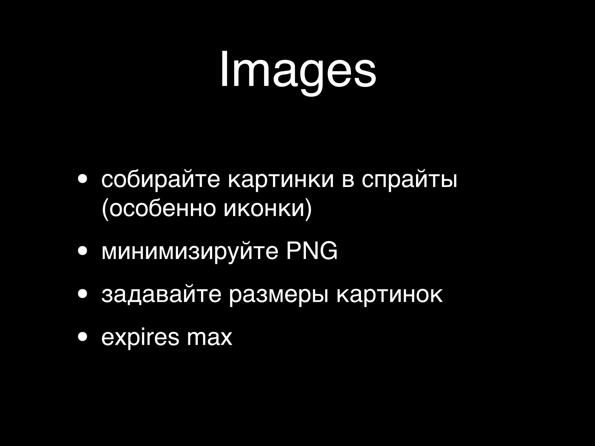 Images

• собирайте картинки в спрайты
  (особенно иконки)

• минимизируйте PNG
• задавайте размеры картинок
• expires max
 