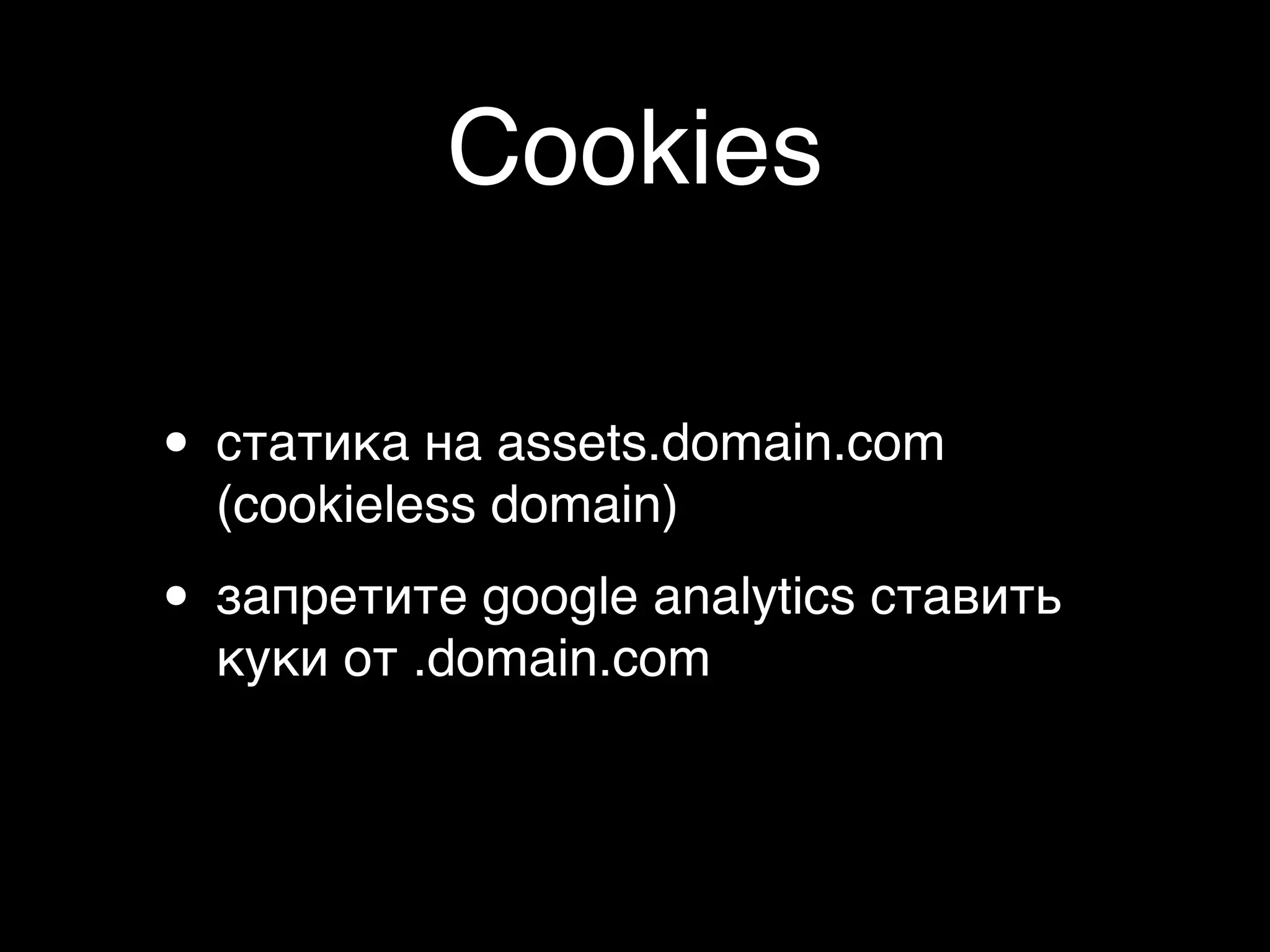 Cookies

• статика на assets.domain.com
  (cookieless domain)

• запретите google analytics ставить
  куки от .domain.com
 