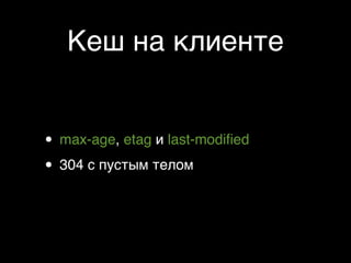 Кеш на клиенте


• max-age, etag и last-modiﬁed
• 304 с пустым телом
 