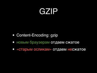 GZIP

• Content-Encoding: gzip
• новым браузерам отдаем сжатое
• «старым осликам» отдаем несжатое
 