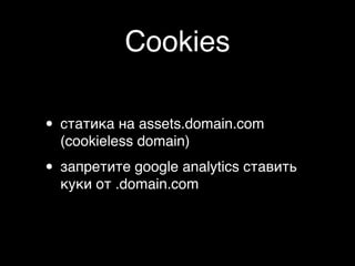 Cookies

• статика на assets.domain.com
  (cookieless domain)

• запретите google analytics ставить
  куки от .domain.com
 