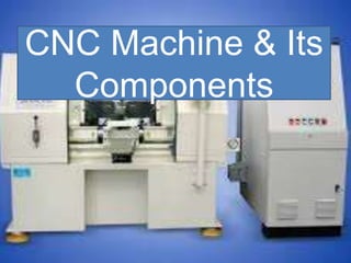 CNC Machine & Its
Components
 