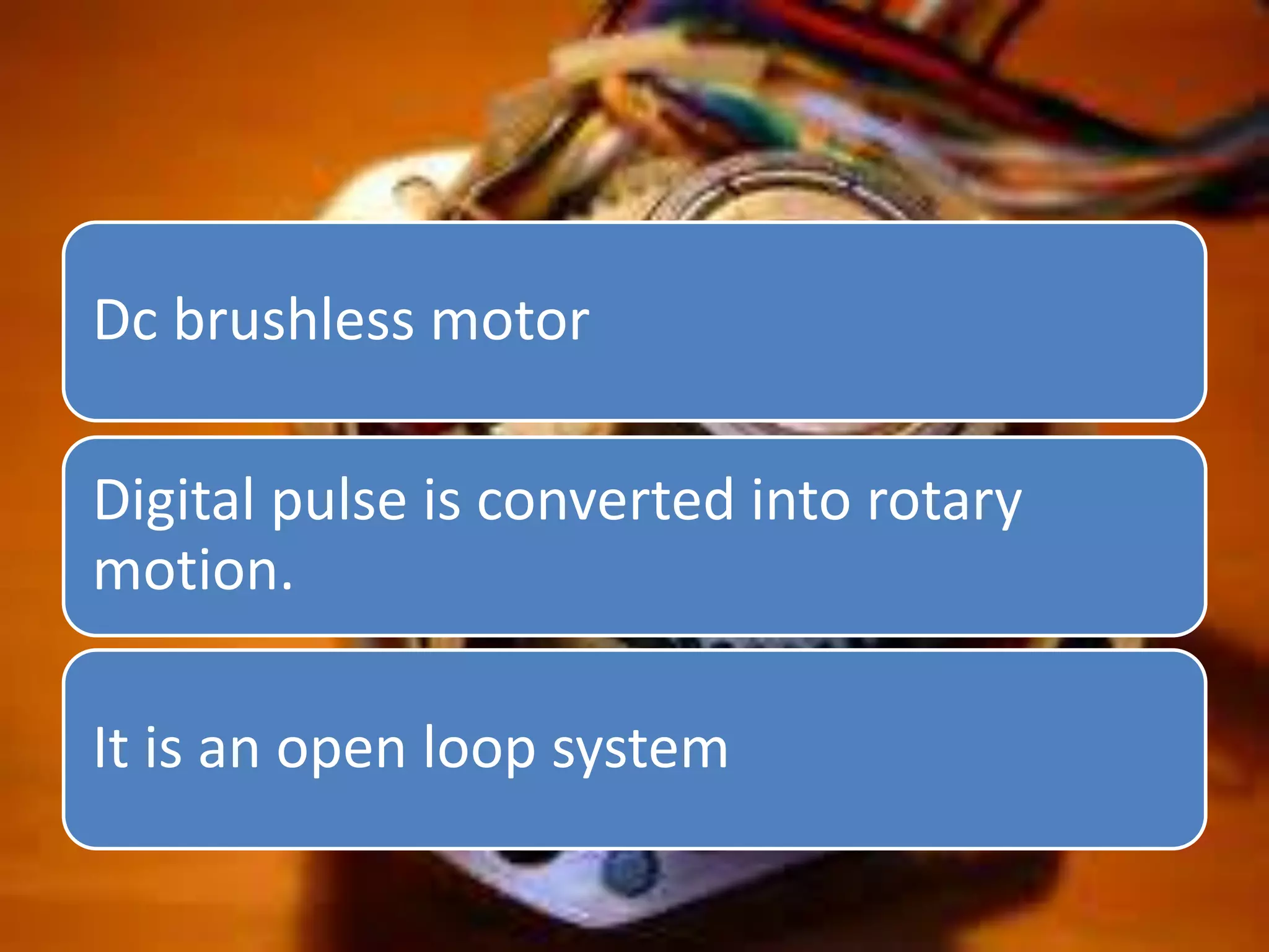 Dc brushless motor
Digital pulse is converted into rotary
motion.
It is an open loop system
 