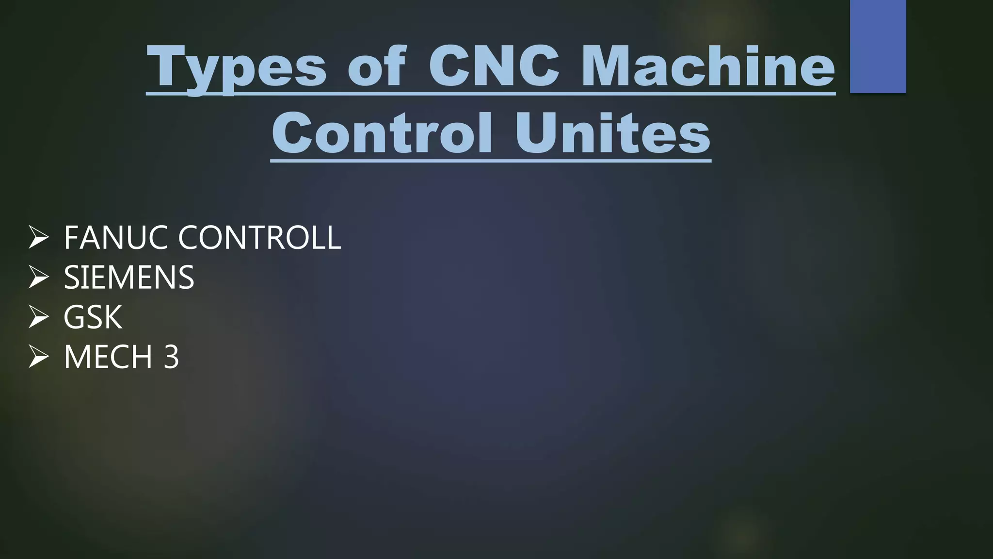 Types of CNC Machine
Control Unites
 FANUC CONTROLL
 SIEMENS
 GSK
 MECH 3
 