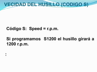 VECIDAD DEL HUSILLO (CODIGO S)
Código S: Speed = r.p.m.
Si programamos S1200 el husillo girará a
1200 r.p.m.
:
 