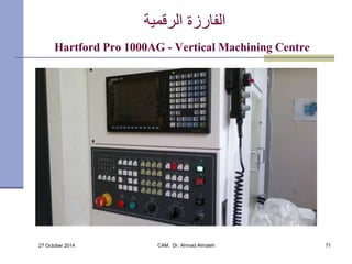 الفارزة الرقمية 
Hartford Pro 1000AG - Vertical Machining Centre 
27 October 2014 CAM. Dr. Ahmad Almaleh 71 
 
