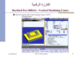 الفارزة الرقمية 
Hartford Pro 1000AG - Vertical Machining Centre 
27 October 2014 CAM. Dr. Ahmad Almaleh 77 
 