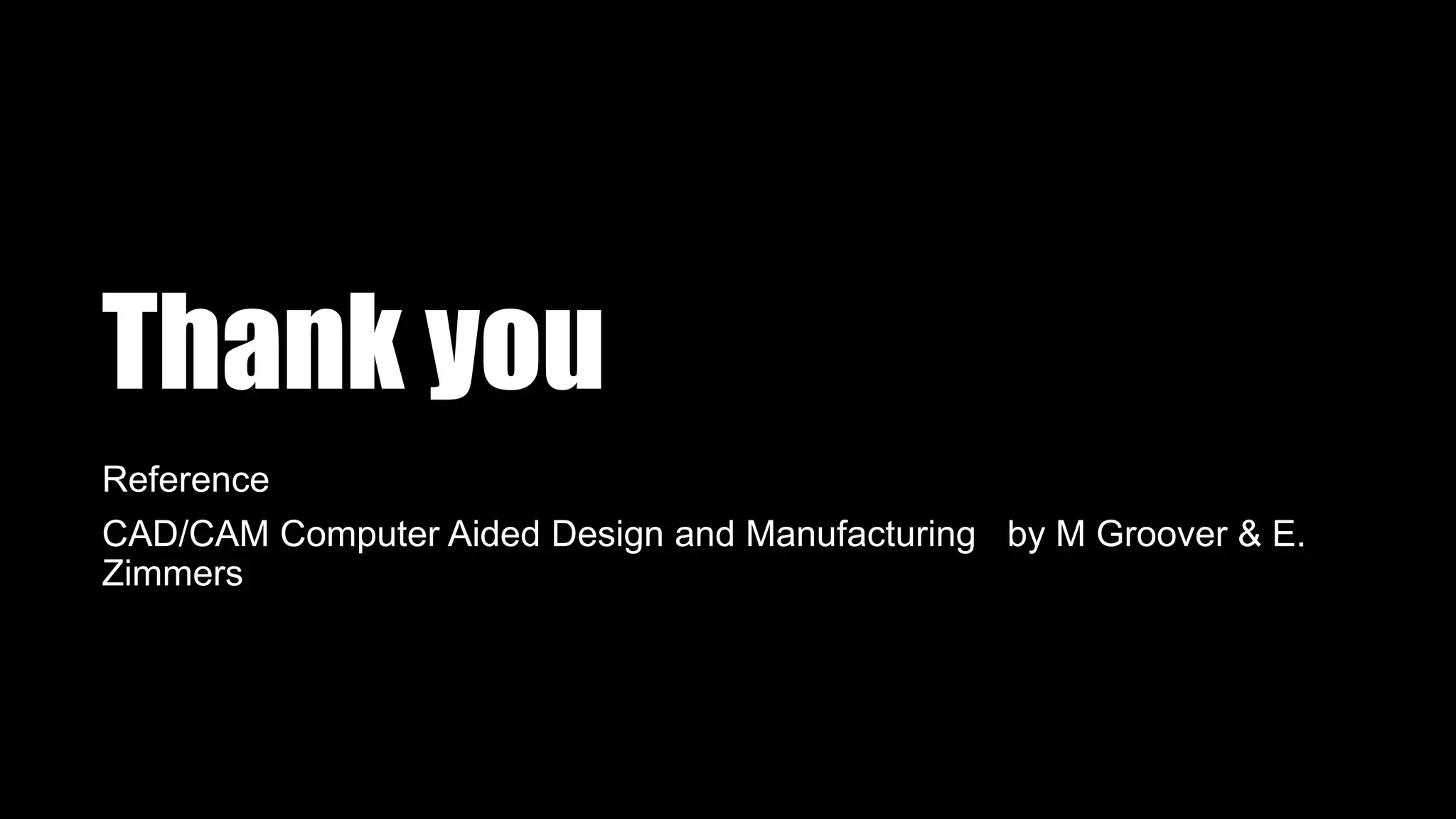 Thank you
Reference
CAD/CAM Computer Aided Design and Manufacturing by M Groover & E.
Zimmers
 