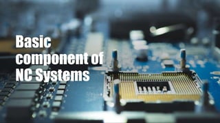 Basic
component of
NC Systems
 