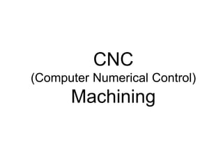 CNC
(Computer Numerical Control)
Machining
 