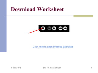 Download Worksheet
Click here to open Practice Exercises
28 October 2015 CAM -- Dr. Ahmad ALMALEH 16
 