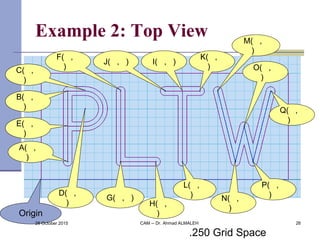 Example 2: Top View
Origin
A( ,
)
E( ,
)
D( ,
)
C( ,
)
B( ,
)
I( , )
H( ,
)
G( , )
F( ,
)
.250 Grid Space
L( ,
)
K( ,
)
J(...